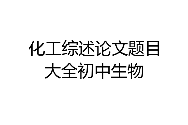 化工综述论文题目大全初中生物