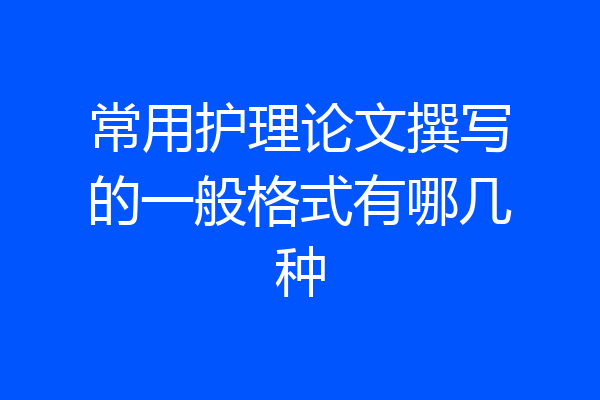 常用护理论文撰写的一般格式有哪几种