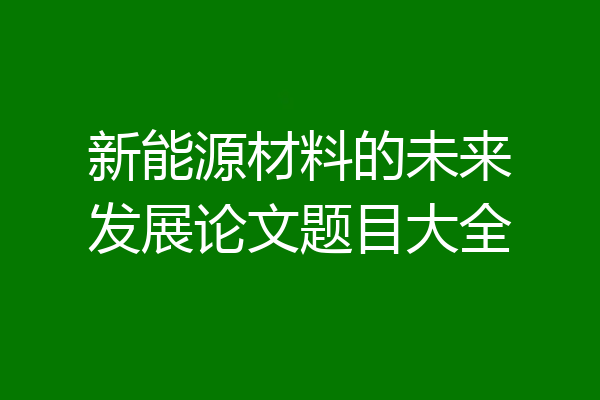 新能源材料的未来发展论文题目大全
