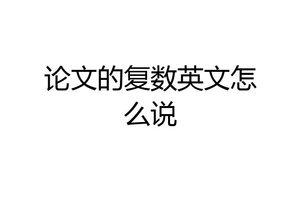 论文的复数英文怎么说