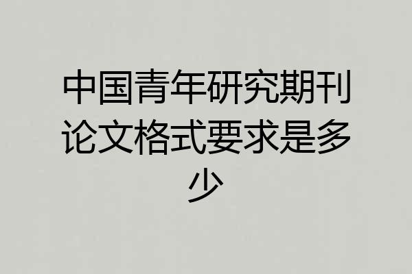 中国青年研究期刊论文格式要求是多少