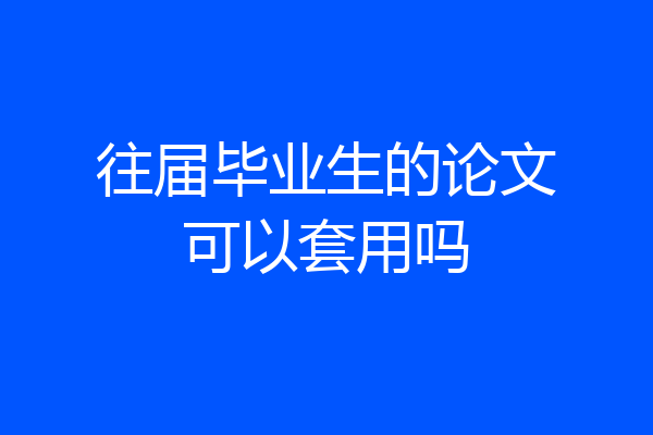 往届毕业生的论文可以套用吗