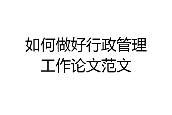 如何做好行政管理工作论文范文