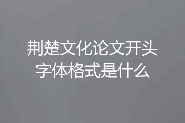 荆楚文化论文开头字体格式是什么