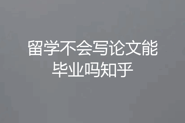 留学不会写论文能毕业吗知乎