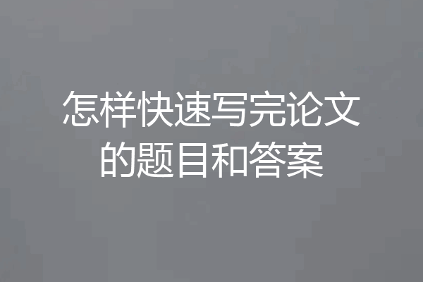 怎样快速写完论文的题目和答案