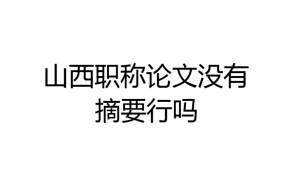 山西职称论文没有摘要行吗