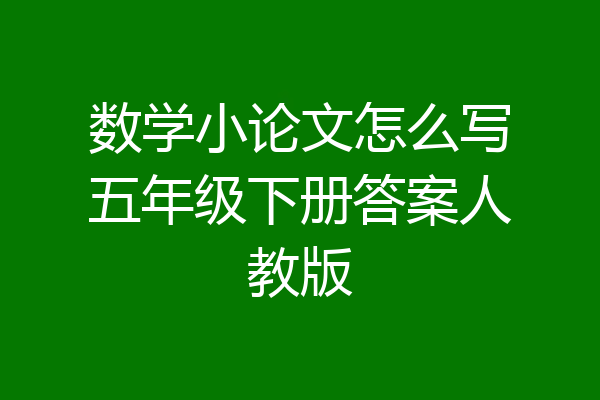 数学小论文怎么写五年级下册答案人教版
