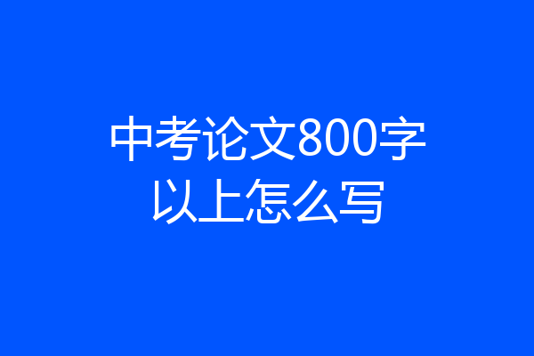 中考论文800字以上怎么写