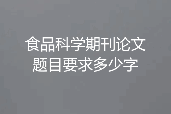 食品科学期刊论文题目要求多少字