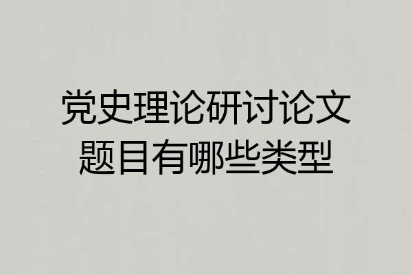 党史理论研讨论文题目有哪些类型