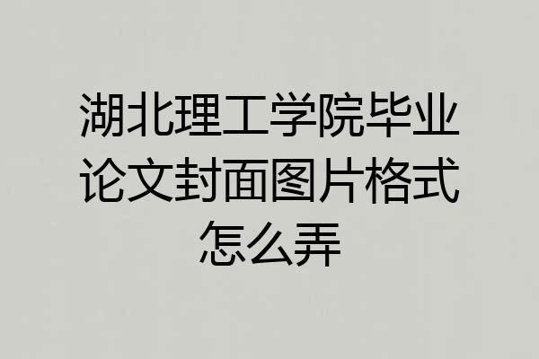 湖北理工学院毕业论文封面图片格式怎么弄