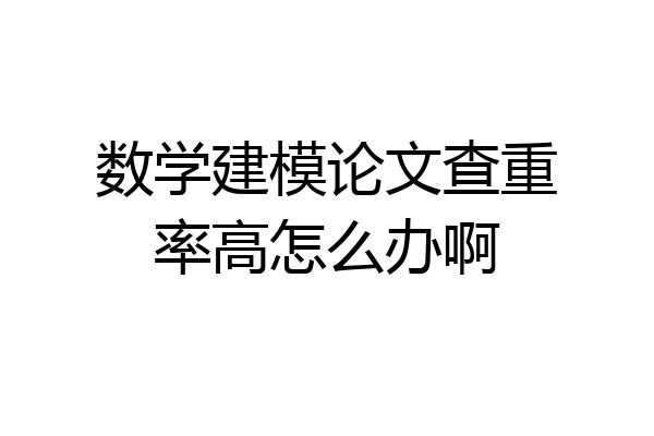 数学建模论文查重率高怎么办啊