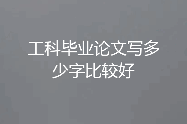 工科毕业论文写多少字比较好