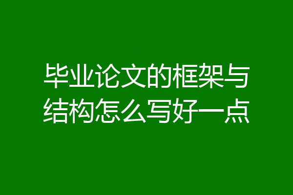 毕业论文的框架与结构怎么写好一点