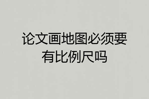 论文画地图必须要有比例尺吗