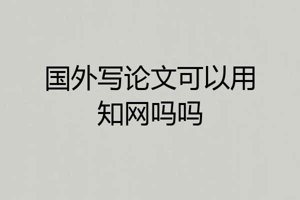 国外写论文可以用知网吗吗