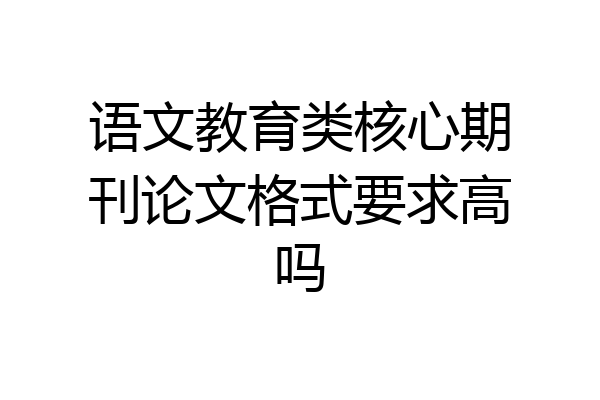 语文教育类核心期刊论文格式要求高吗