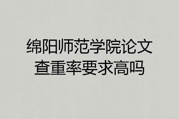 绵阳师范学院论文查重率要求高吗