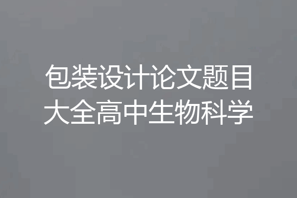 包装设计论文题目大全高中生物科学