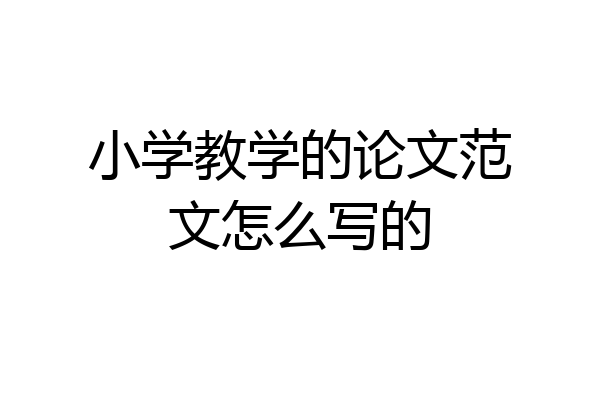 小学教学的论文范文怎么写的