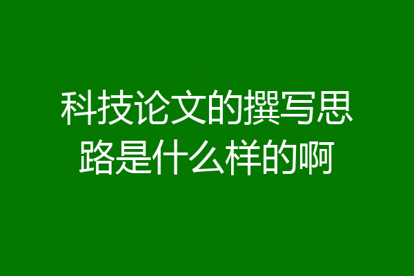 科技论文的撰写思路是什么样的啊