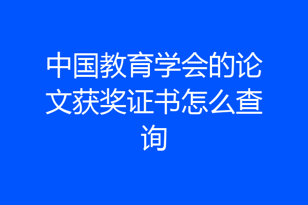 中国教育学会的论文获奖证书怎么查询