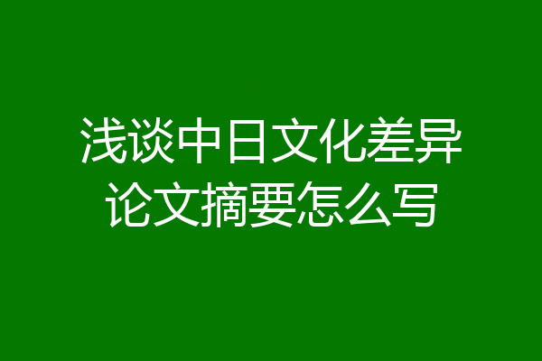 浅谈中日文化差异论文摘要怎么写