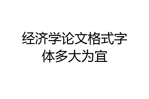 经济学论文格式字体多大为宜