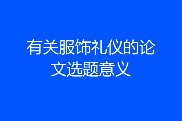 有关服饰礼仪的论文选题意义