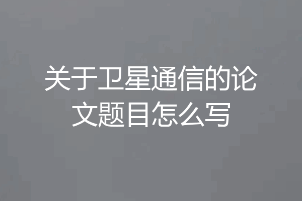 关于卫星通信的论文题目怎么写