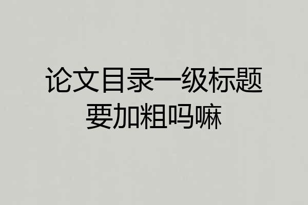 论文目录一级标题要加粗吗嘛