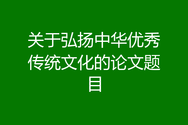关于弘扬中华优秀传统文化的论文题目