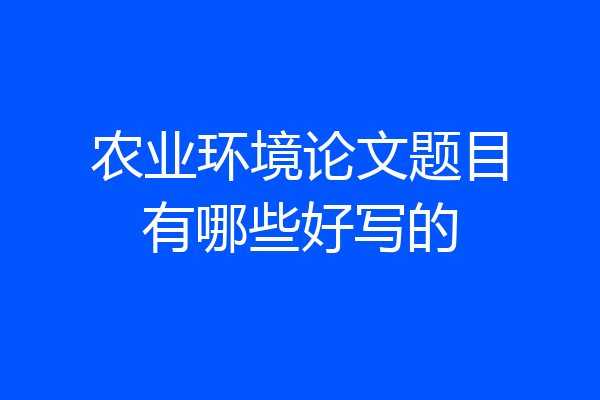 农业环境论文题目有哪些好写的