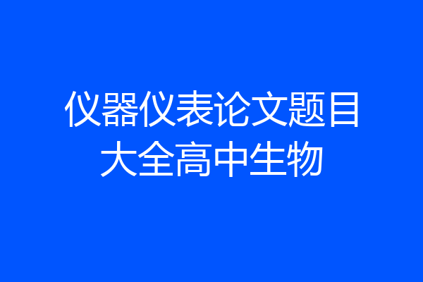 仪器仪表论文题目大全高中生物