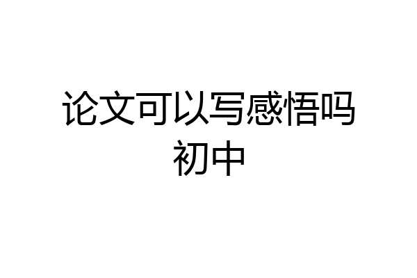 论文可以写感悟吗初中