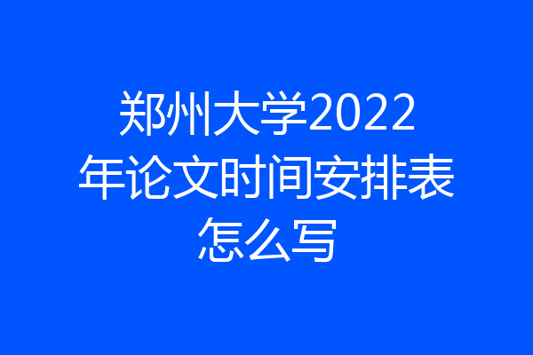 郑州大学2022年论文时间安排表怎么写
