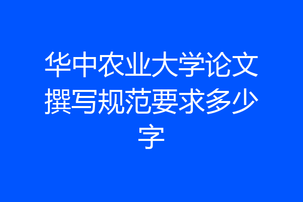 华中农业大学论文撰写规范要求多少字
