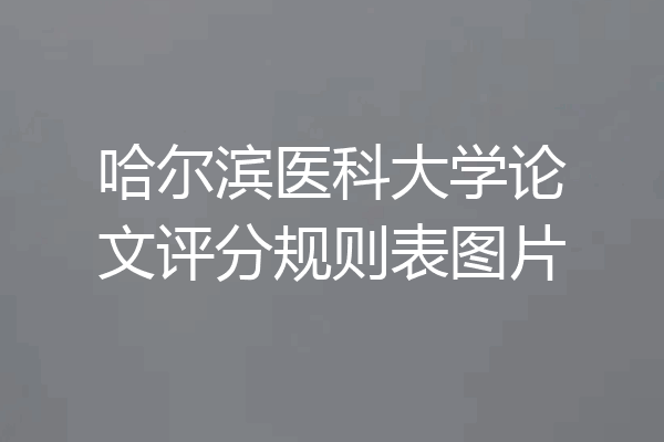 哈尔滨医科大学论文评分规则表图片