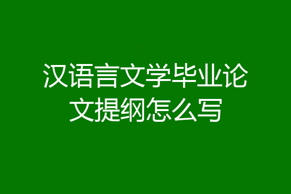 汉语言文学毕业论文提纲怎么写