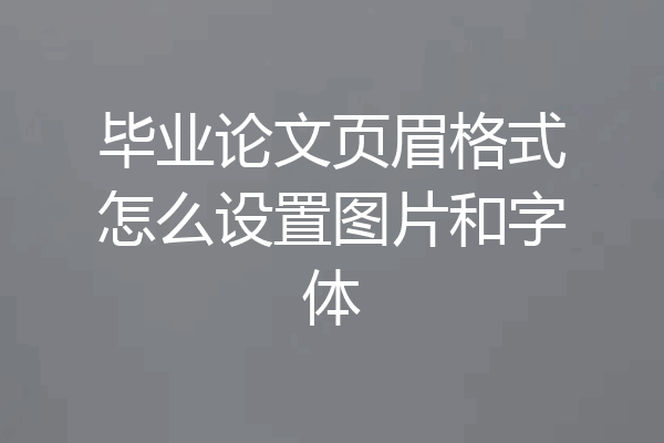 毕业论文页眉格式怎么设置图片和字体