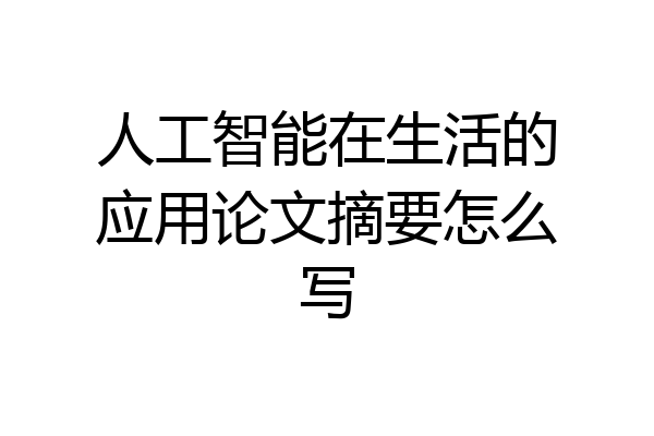 人工智能在生活的应用论文摘要怎么写