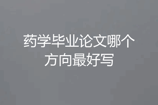 药学毕业论文哪个方向最好写