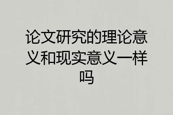 论文研究的理论意义和现实意义一样吗