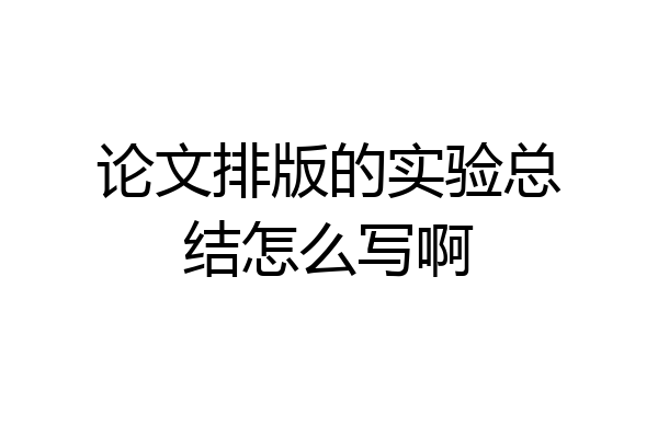 论文排版的实验总结怎么写啊