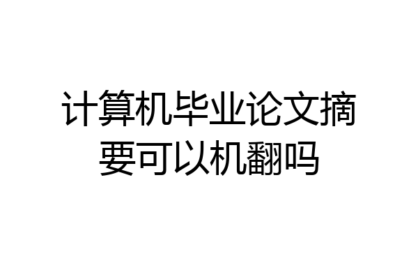 计算机毕业论文摘要可以机翻吗
