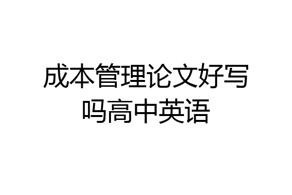 成本管理论文好写吗高中英语