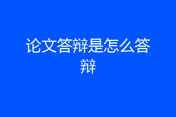 论文答辩是怎么答辩