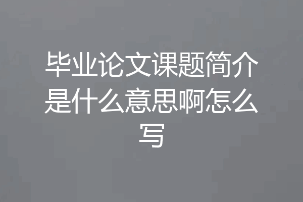 毕业论文课题简介是什么意思啊怎么写