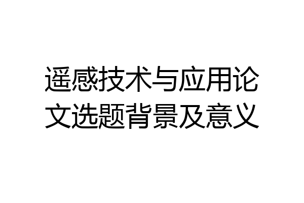 遥感技术与应用论文选题背景及意义